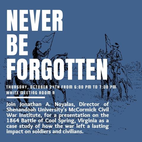 Never Be Forgotton, October 24th 6-7pm in White Meeting Room A. Join Jonathan A. Noyalas, Director of Shenandoah's University's McCormick Civil War Institute, on October 24th for a presentation on the 1864 Battle of Cool Spring! 