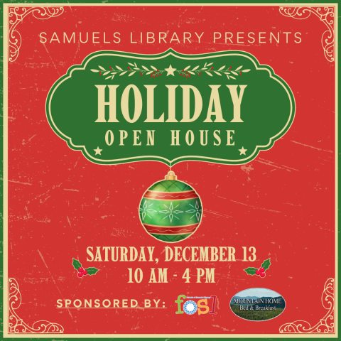 A festive red and green image that says "Samuels Library Presents Holiday Open House Saturday December 13 10 AM-4 PM sponsored by FOSL and Mountain Home Bed and Breakfast."